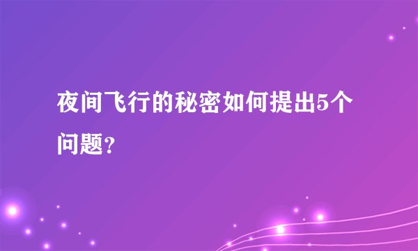 夜间飞行的秘密如何提出5个问题？