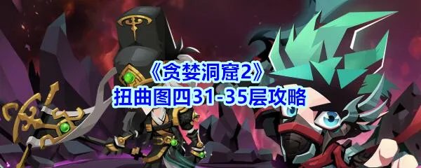 《贪婪洞窟2》扭曲图四31-35层攻略