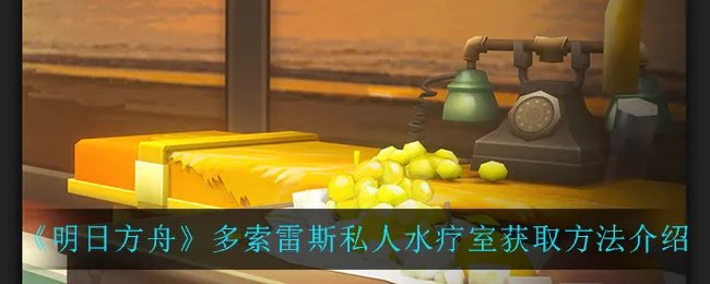 《明日方舟》多索雷斯私人水疗室获取方法介绍