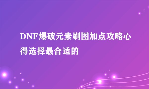 DNF爆破元素刷图加点攻略心得选择最合适的