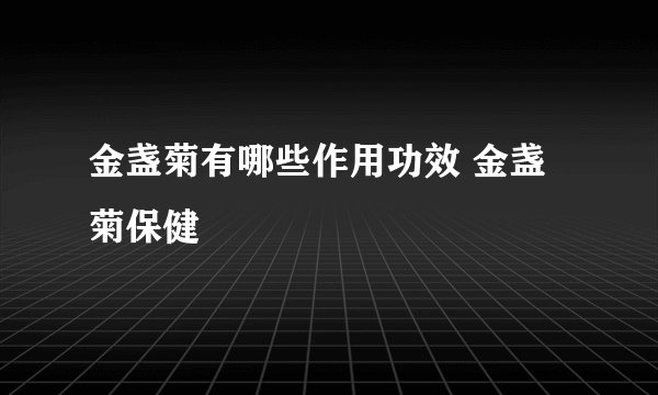 金盏菊有哪些作用功效 金盏菊保健