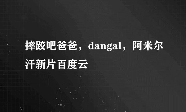 摔跤吧爸爸，dangal，阿米尔汗新片百度云