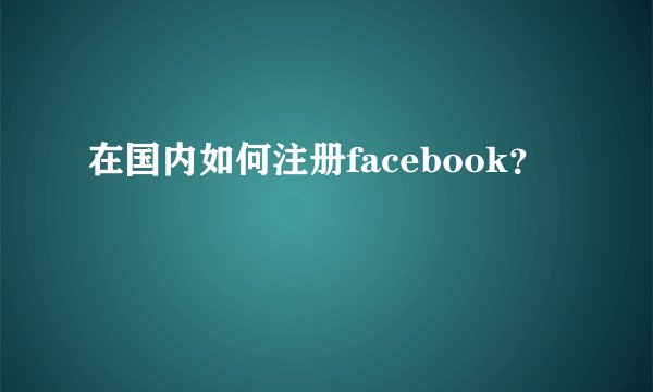 在国内如何注册facebook？