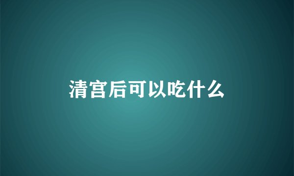 清宫后可以吃什么