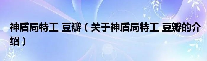 神盾局特工 豆瓣（关于神盾局特工 豆瓣的介绍）