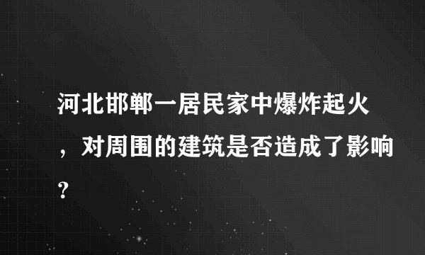 河北邯郸一居民家中爆炸起火，对周围的建筑是否造成了影响？