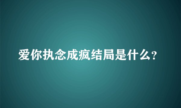 爱你执念成疯结局是什么？