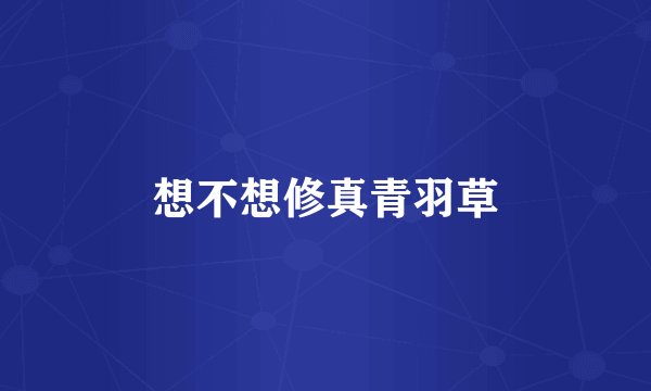 想不想修真青羽草