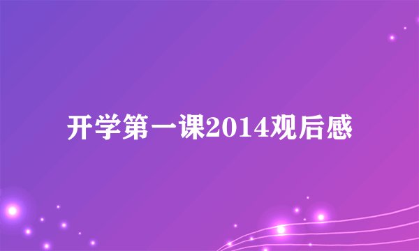 开学第一课2014观后感