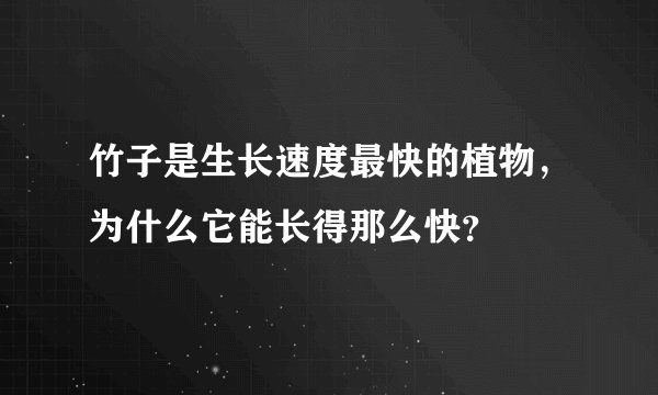 竹子是生长速度最快的植物，为什么它能长得那么快？