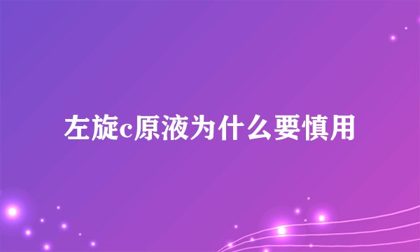 左旋c原液为什么要慎用