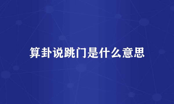 算卦说跳门是什么意思