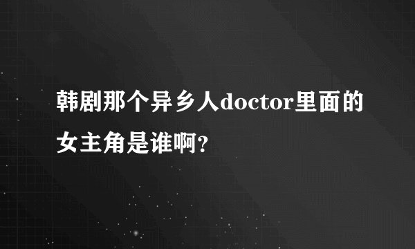 韩剧那个异乡人doctor里面的女主角是谁啊？