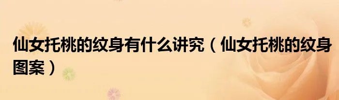 仙女托桃的纹身有什么讲究(仙女托桃的纹身图案)