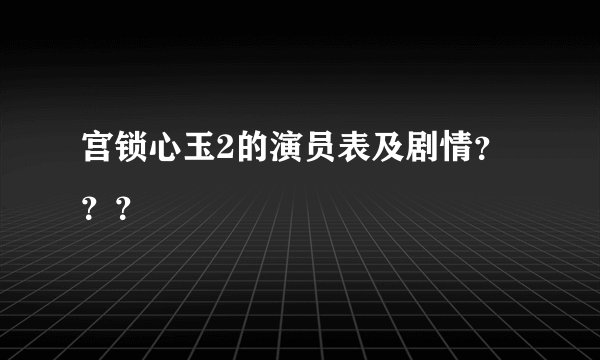 宫锁心玉2的演员表及剧情？？？