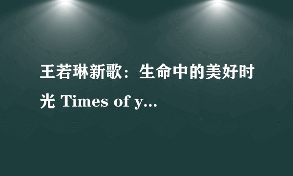 王若琳新歌：生命中的美好时光 Times of your life