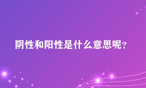 阴性和阳性是什么意思呢？