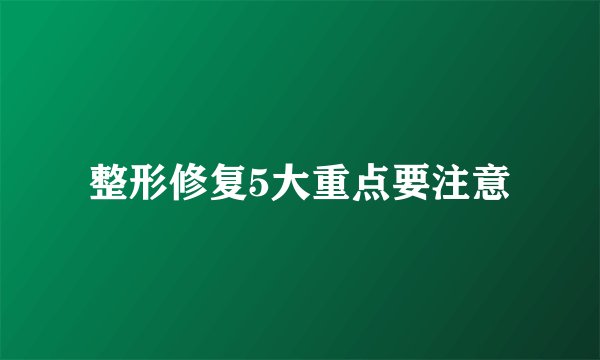 整形修复5大重点要注意