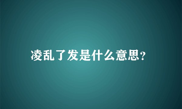 凌乱了发是什么意思？