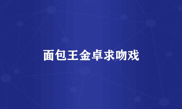 面包王金卓求吻戏