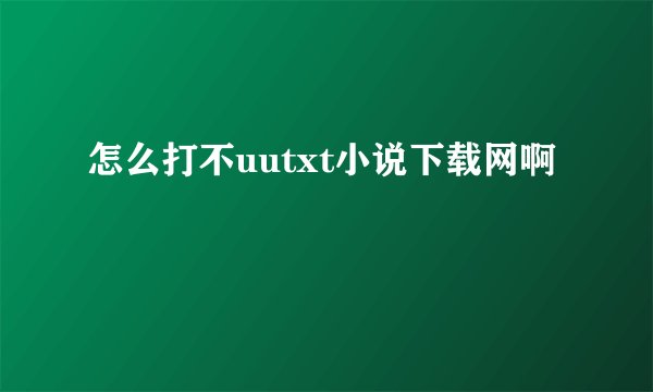 怎么打不uutxt小说下载网啊
