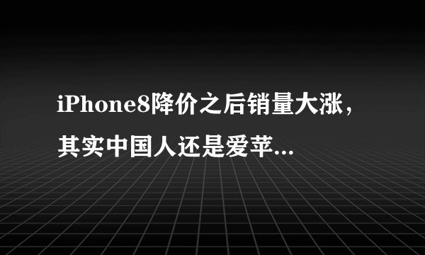 iPhone8降价之后销量大涨，其实中国人还是爱苹果手机的！