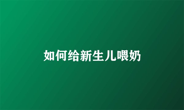 如何给新生儿喂奶