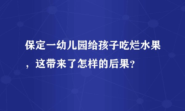 保定一幼儿园给孩子吃烂水果，这带来了怎样的后果？