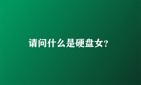 请问什么是硬盘女？