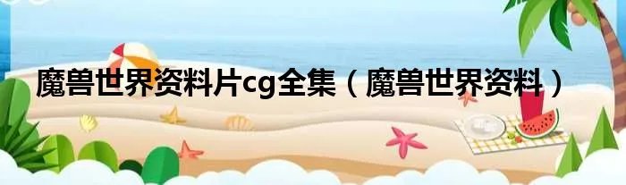 魔兽世界资料片cg全集（魔兽世界资料）