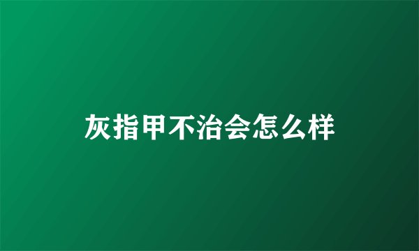 灰指甲不治会怎么样
