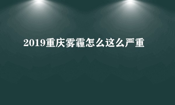 2019重庆雾霾怎么这么严重