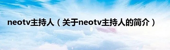 neotv主持人（关于neotv主持人的简介）