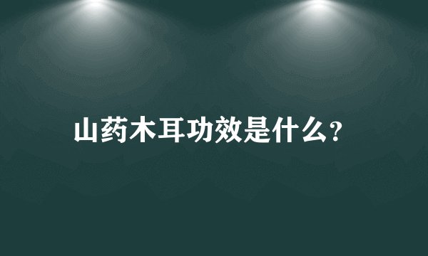 山药木耳功效是什么？