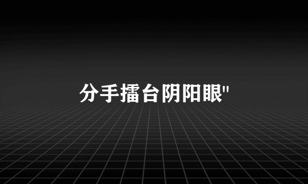 分手擂台阴阳眼