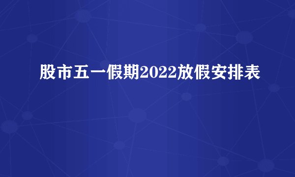 股市五一假期2022放假安排表 