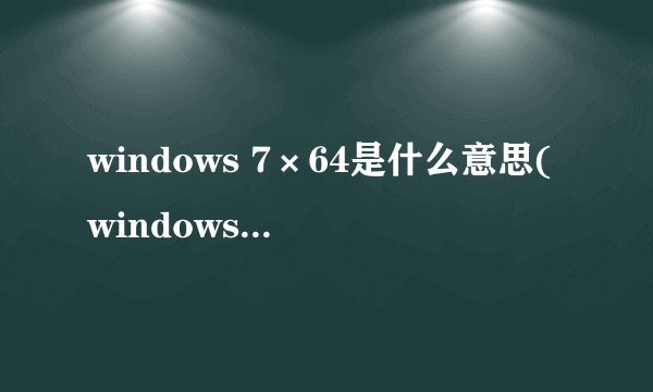 windows 7×64是什么意思(windows7旗舰版是乘几啊?)好的赏百度币哦