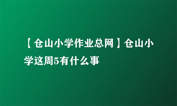 【仓山小学作业总网】仓山小学这周5有什么事