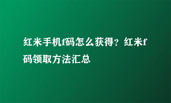 红米手机f码怎么获得？红米f码领取方法汇总