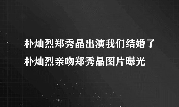 朴灿烈郑秀晶出演我们结婚了朴灿烈亲吻郑秀晶图片曝光