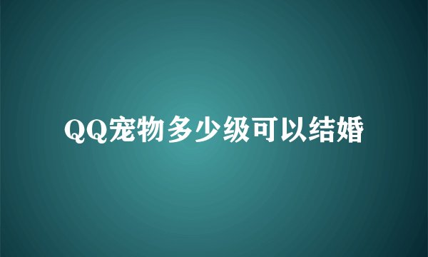 QQ宠物多少级可以结婚