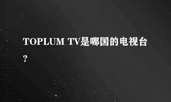 TOPLUM TV是哪国的电视台?