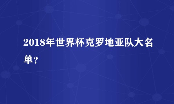 2018年世界杯克罗地亚队大名单？