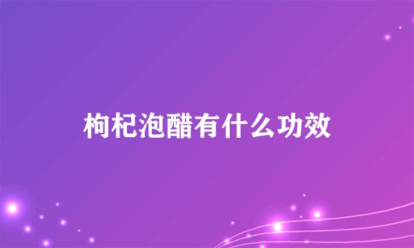 枸杞泡醋有什么功效