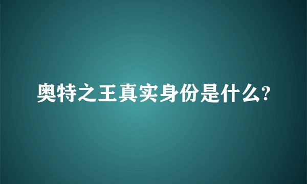 奥特之王真实身份是什么?
