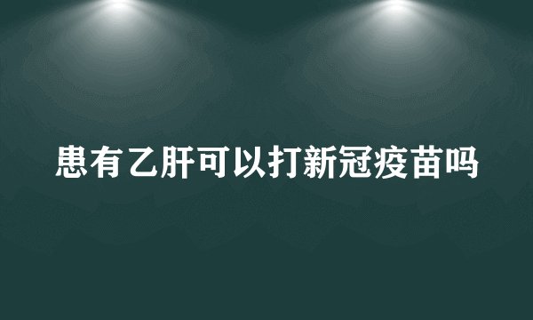 患有乙肝可以打新冠疫苗吗