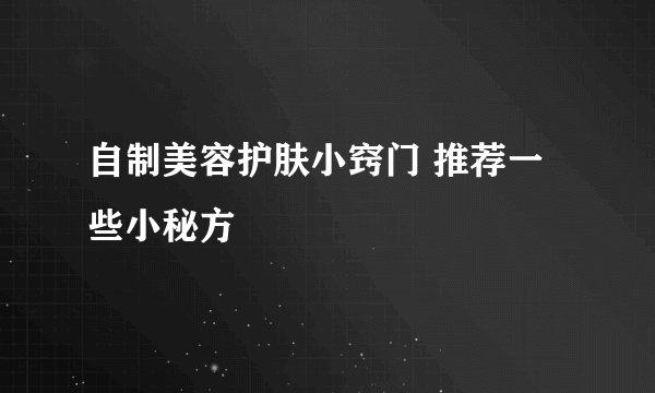 自制美容护肤小窍门 推荐一些小秘方