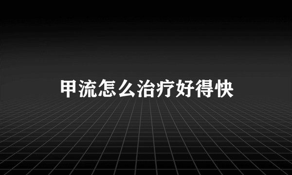 甲流怎么治疗好得快
