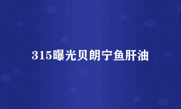 315曝光贝朗宁鱼肝油