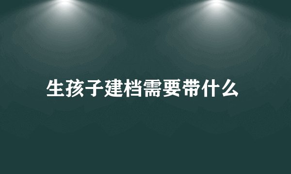 生孩子建档需要带什么 